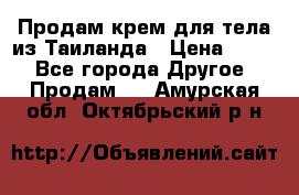 Продам крем для тела из Таиланда › Цена ­ 380 - Все города Другое » Продам   . Амурская обл.,Октябрьский р-н